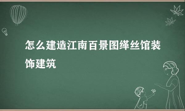 怎么建造江南百景图缂丝馆装饰建筑