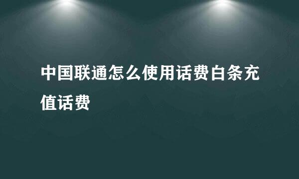 中国联通怎么使用话费白条充值话费