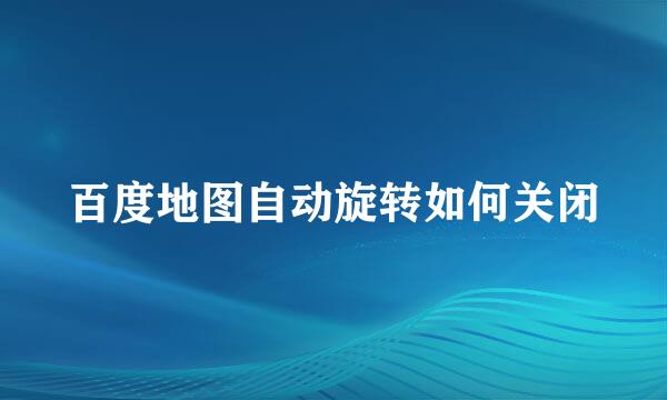 百度地图自动旋转如何关闭
