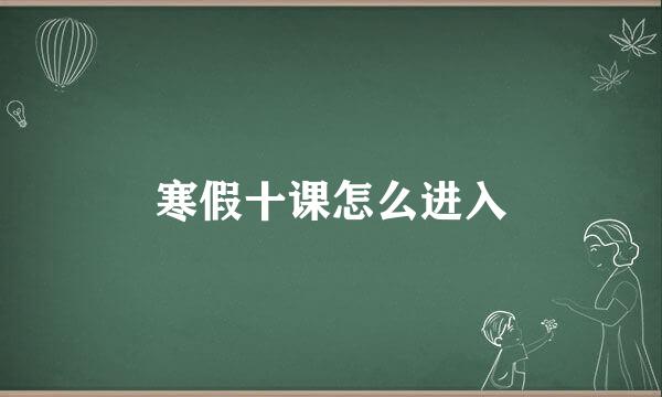 寒假十课怎么进入