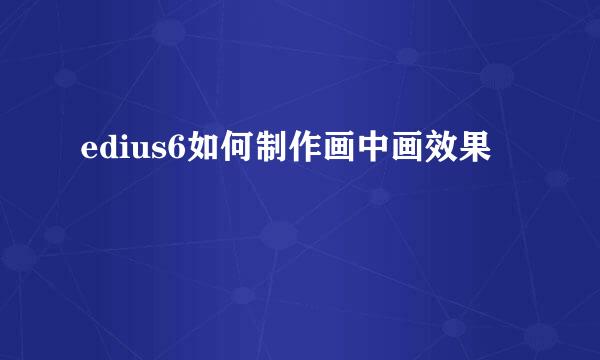 edius6如何制作画中画效果