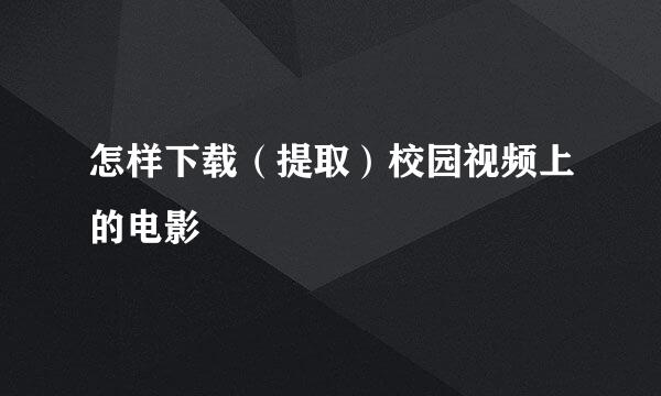 怎样下载（提取）校园视频上的电影