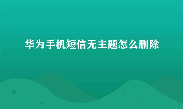 华为手机短信无主题怎么删除