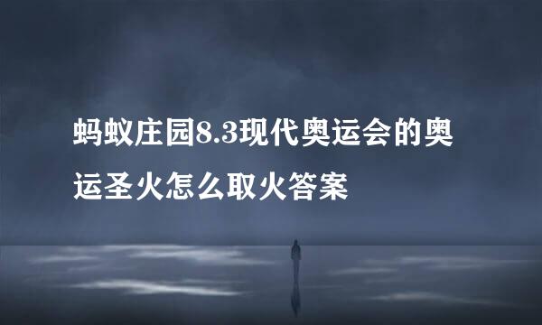 蚂蚁庄园8.3现代奥运会的奥运圣火怎么取火答案