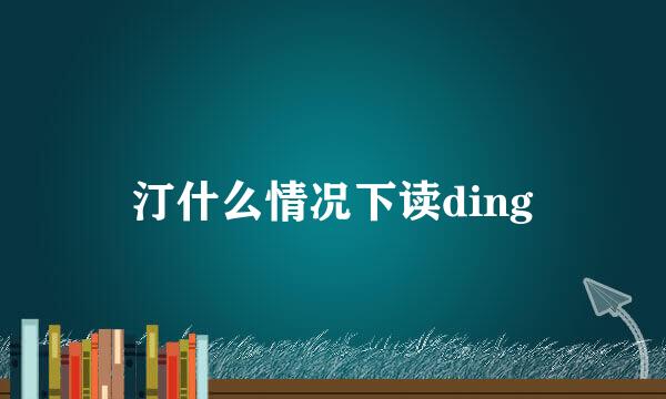汀什么情况下读ding