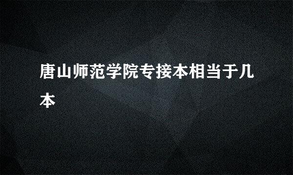 唐山师范学院专接本相当于几本