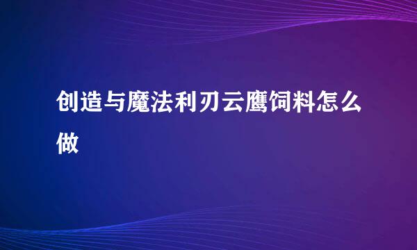 创造与魔法利刃云鹰饲料怎么做
