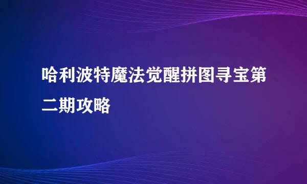 哈利波特魔法觉醒拼图寻宝第二期攻略