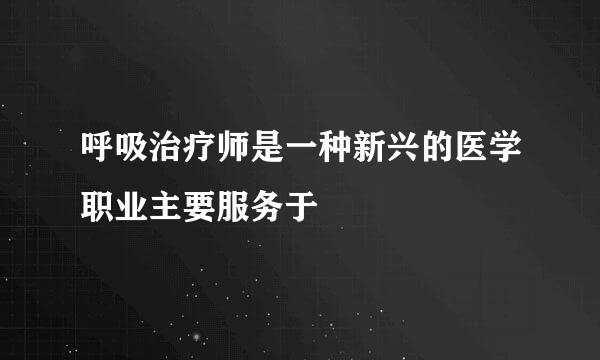 呼吸治疗师是一种新兴的医学职业主要服务于