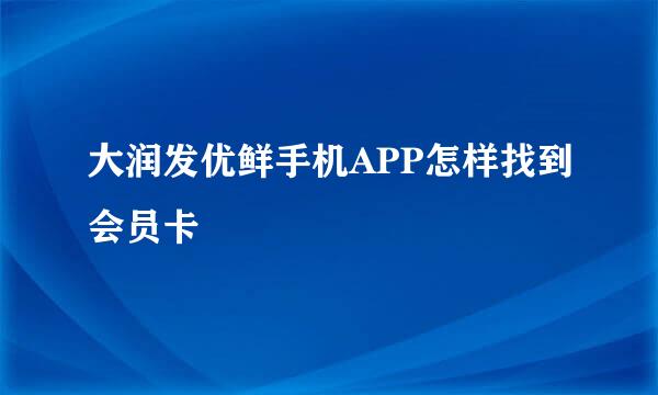大润发优鲜手机APP怎样找到会员卡