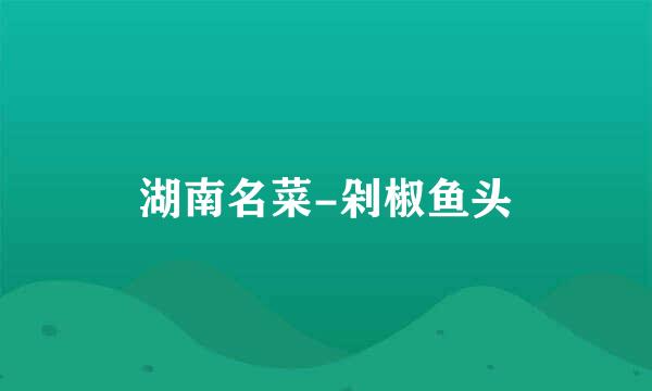 湖南名菜-剁椒鱼头