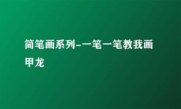 简笔画系列-一笔一笔教我画甲龙