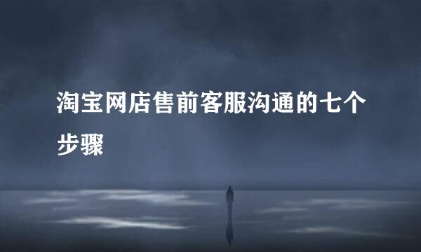 淘宝网店售前客服沟通的七个步骤
