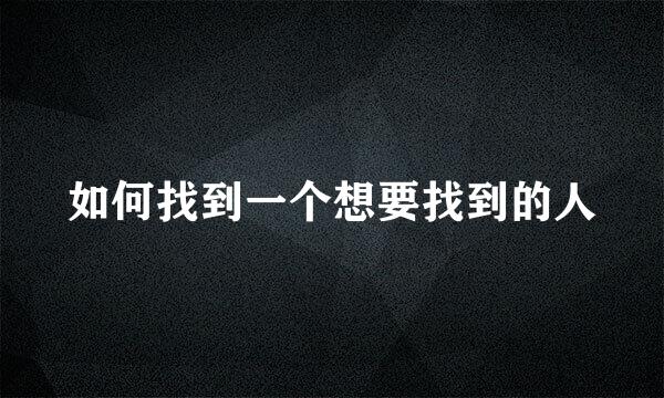 如何找到一个想要找到的人