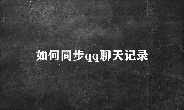 如何同步qq聊天记录