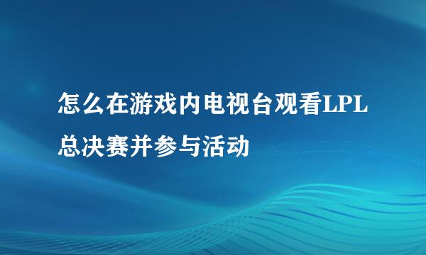 怎么在游戏内电视台观看LPL总决赛并参与活动