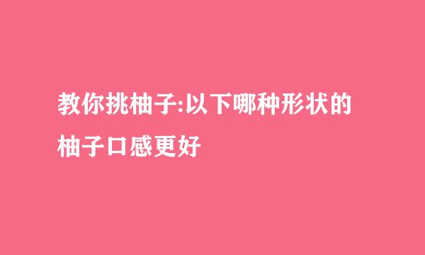 教你挑柚子:以下哪种形状的柚子口感更好