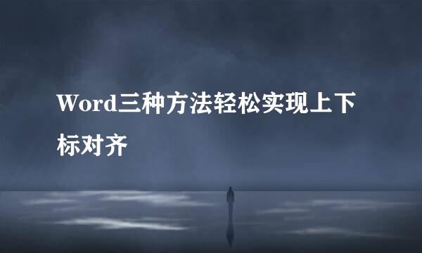 Word三种方法轻松实现上下标对齐
