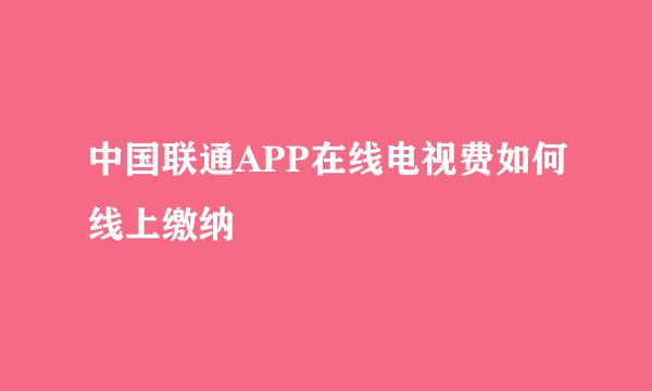 中国联通APP在线电视费如何线上缴纳