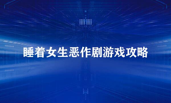 睡着女生恶作剧游戏攻略