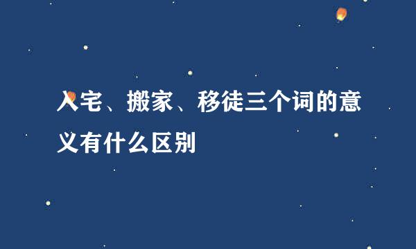 入宅、搬家、移徒三个词的意义有什么区别