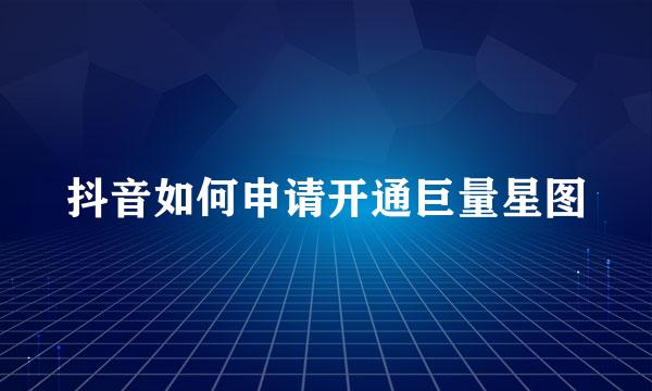 抖音如何申请开通巨量星图