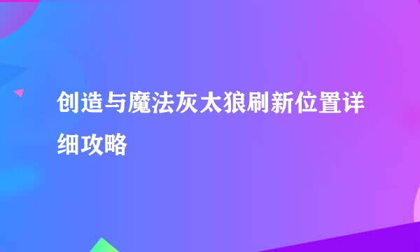 创造与魔法灰太狼刷新位置详细攻略