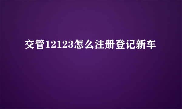 交管12123怎么注册登记新车