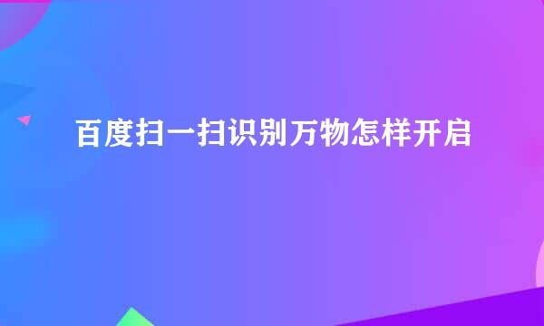 百度扫一扫识别万物怎样开启