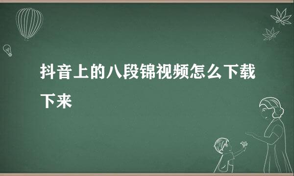 抖音上的八段锦视频怎么下载下来