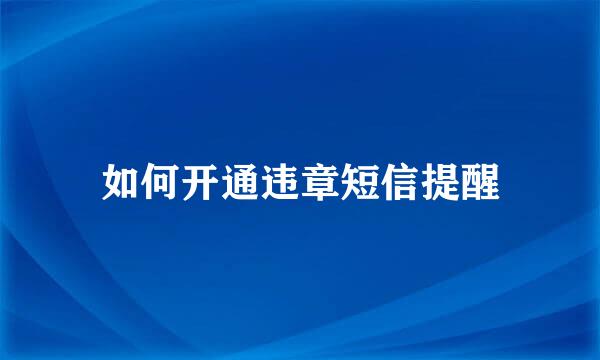 如何开通违章短信提醒