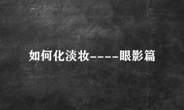 如何化淡妆----眼影篇