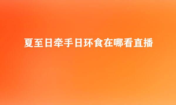 夏至日牵手日环食在哪看直播