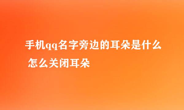 手机qq名字旁边的耳朵是什么 怎么关闭耳朵
