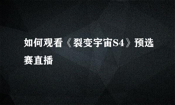 如何观看《裂变宇宙S4》预选赛直播