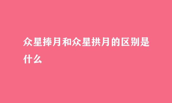 众星捧月和众星拱月的区别是什么