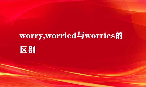 worry,worried与worries的区别