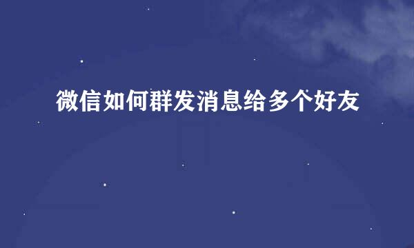 微信如何群发消息给多个好友