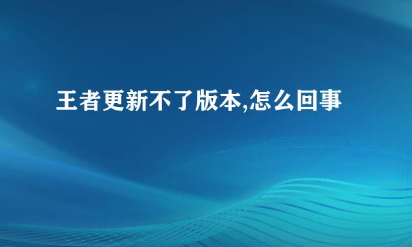 王者更新不了版本,怎么回事