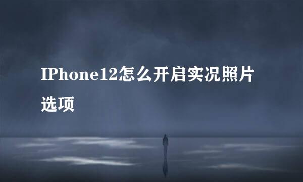 IPhone12怎么开启实况照片选项