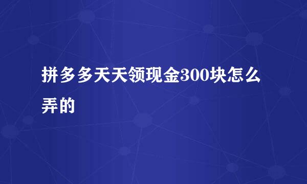 拼多多天天领现金300块怎么弄的