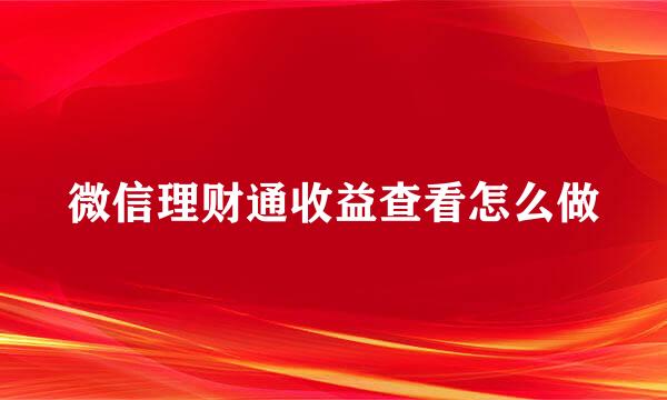 微信理财通收益查看怎么做