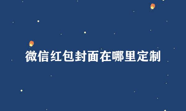 微信红包封面在哪里定制