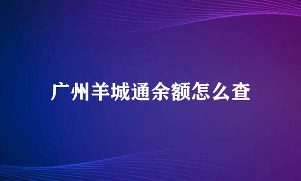 广州羊城通余额怎么查