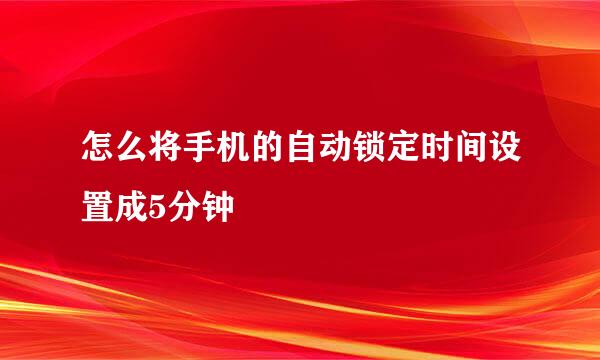 怎么将手机的自动锁定时间设置成5分钟