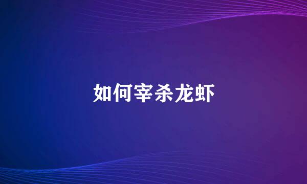 如何宰杀龙虾