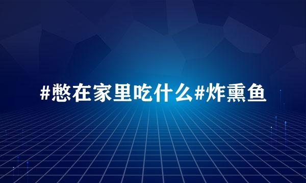 #憋在家里吃什么#炸熏鱼