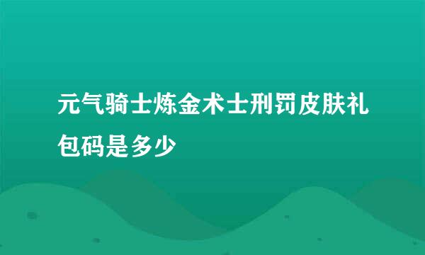 元气骑士炼金术士刑罚皮肤礼包码是多少
