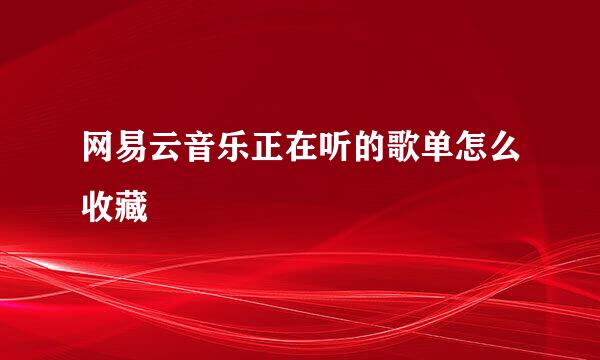 网易云音乐正在听的歌单怎么收藏