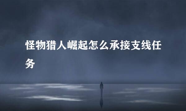 怪物猎人崛起怎么承接支线任务